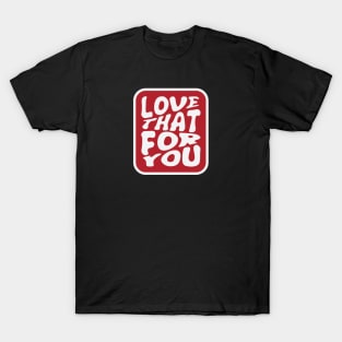 Love That For You T-Shirt